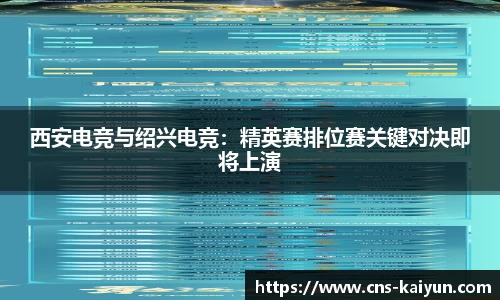 西安电竞与绍兴电竞：精英赛排位赛关键对决即将上演