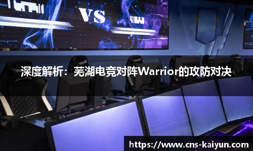 深度解析：芜湖电竞对阵Warrior的攻防对决